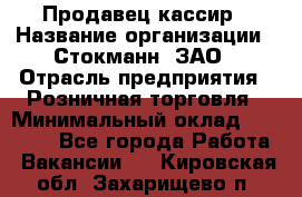 Продавец-кассир › Название организации ­ Стокманн, ЗАО › Отрасль предприятия ­ Розничная торговля › Минимальный оклад ­ 28 500 - Все города Работа » Вакансии   . Кировская обл.,Захарищево п.